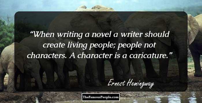 When writing a novel a writer should create living people; people not characters. A character is a caricature.