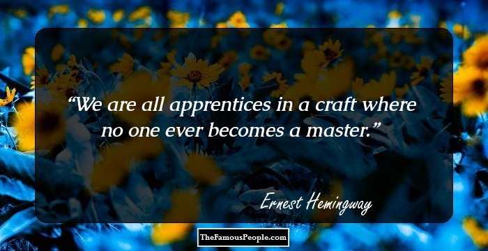 We are all apprentices in a craft where no one ever becomes a master.