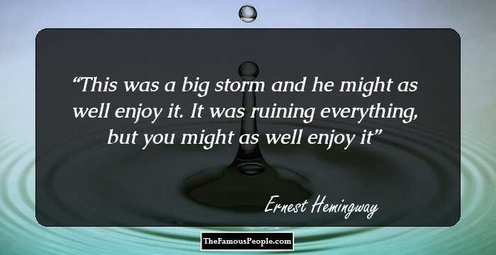 This was a big storm and he might as well enjoy it. It was ruining everything, but you might as well enjoy it
