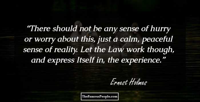 There should not be any sense of hurry or worry about this, just a calm, peaceful sense of reality. Let the Law work though, and express Itself in, the experience.