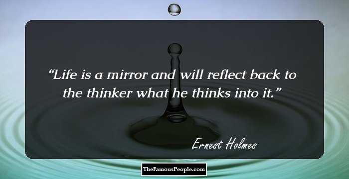 Life is a mirror and will reflect back to the thinker what he thinks into it.