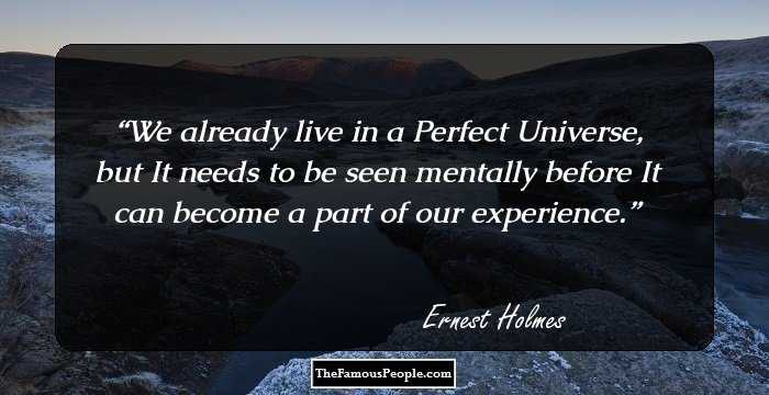 We already live in a Perfect Universe, but It needs to be seen mentally before It can become a part of our experience.