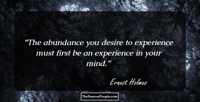 The abundance you desire to experience must first be an experience in your mind.