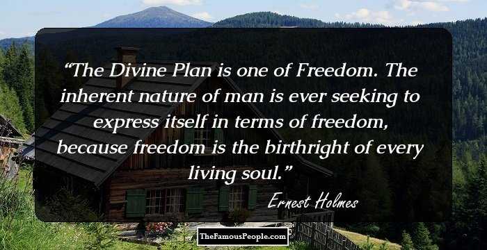 The Divine Plan is one of Freedom. The inherent nature of man is ever seeking to express itself in terms of freedom, because freedom is the birthright of every living soul.
