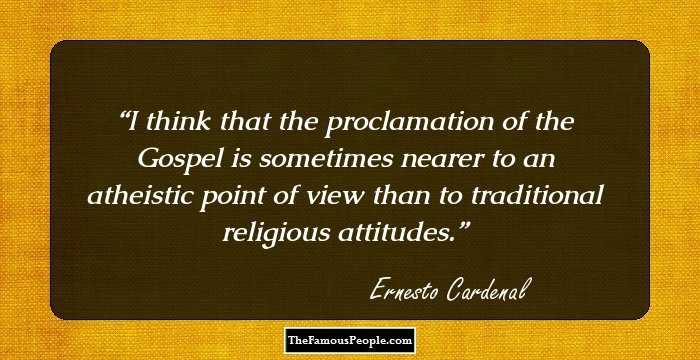I think that the proclamation of the Gospel is sometimes nearer to an atheistic point of view than to traditional religious attitudes.