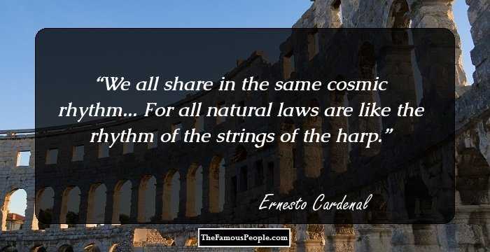 We all share in the same cosmic rhythm... For all natural laws are like the rhythm of the strings of the harp.