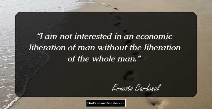I am not interested in an economic liberation of man without the liberation of the whole man.