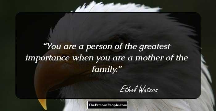 You are a person of the greatest importance when you are a mother of the family.