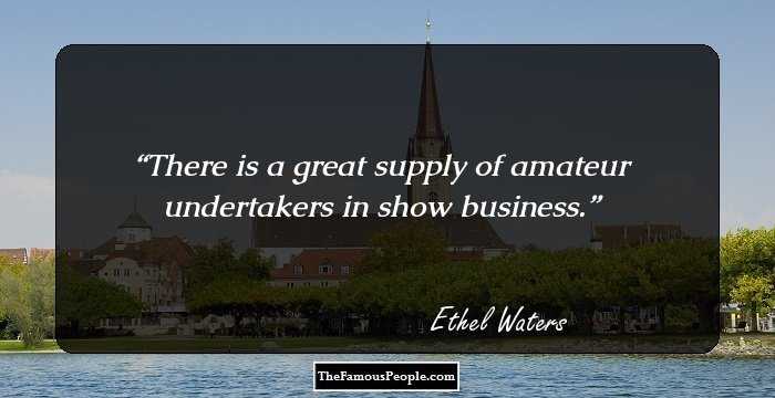 There is a great supply of amateur undertakers in show business.