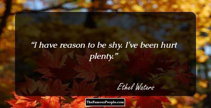 I have reason to be shy. I've been hurt plenty.
