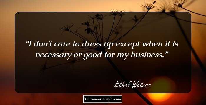 I don't care to dress up except when it is necessary or good for my business.