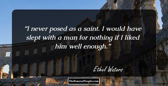 I never posed as a saint. I would have slept with a man for nothing if I liked him well enough.