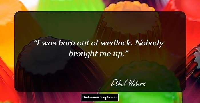 I was born out of wedlock. Nobody brought me up.