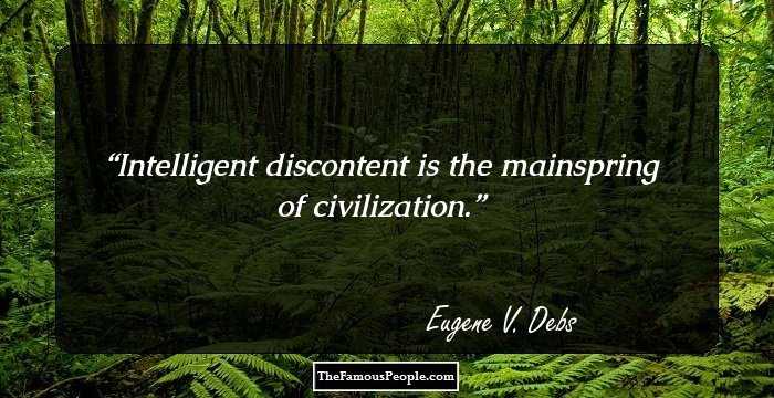 Intelligent discontent is the mainspring of civilization.