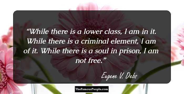 While there is a lower class, I am in it. 
While there is a criminal element, I am of it.
While there is a soul in prison, I am not free.