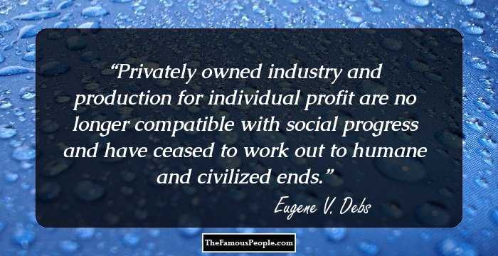 Privately owned industry and production for individual profit are no longer compatible with social progress and have ceased to work out to humane and civilized ends.