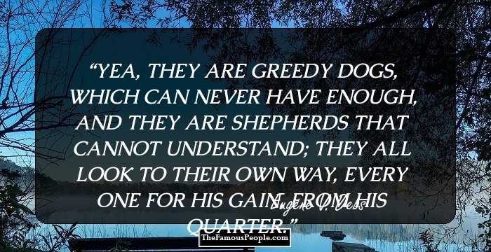 YEA, THEY ARE GREEDY DOGS, WHICH CAN NEVER HAVE ENOUGH, AND THEY ARE SHEPHERDS THAT CANNOT UNDERSTAND; THEY ALL LOOK TO THEIR OWN WAY, EVERY ONE FOR HIS GAIN, FROM HIS QUARTER.