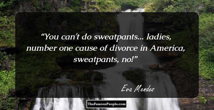 You can't do sweatpants... ladies, number one cause of divorce in America, sweatpants, no!