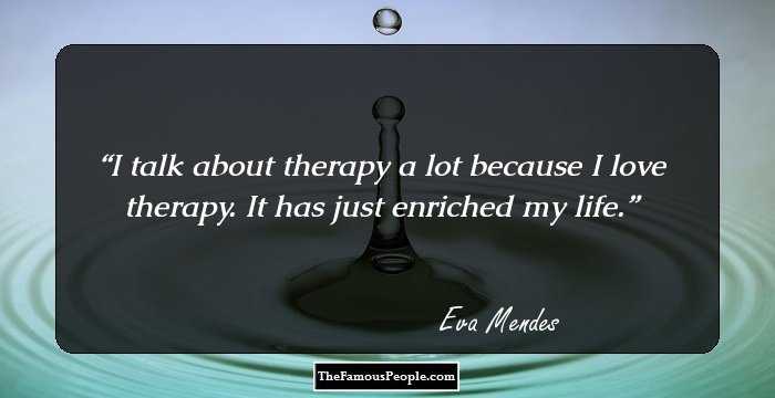 I talk about therapy a lot because I love therapy. It has just enriched my life.