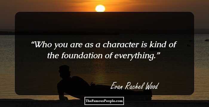 Who you are as a character is kind of the foundation of everything.