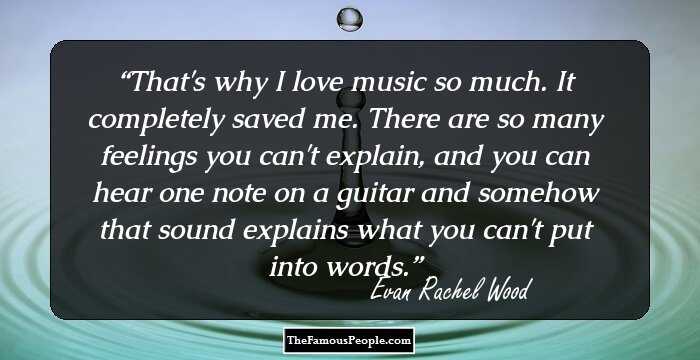 That's why I love music so much. It completely saved me. There are so many feelings you can't explain, and you can hear one note on a guitar and somehow that sound explains what you can't put into words.