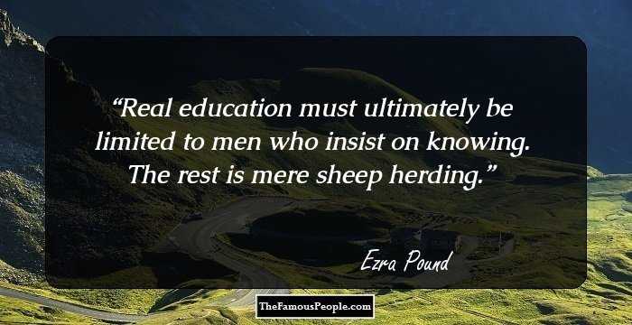 Real education must ultimately be limited to men who insist on knowing. The rest is mere sheep herding.