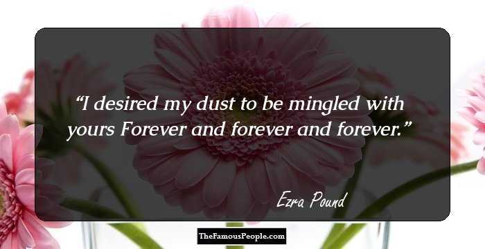 I desired my dust to be mingled with yours
Forever and forever and forever.