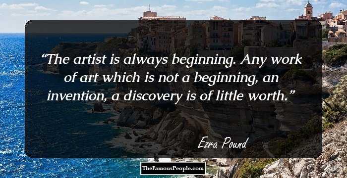 The artist is always beginning. Any work of art which is not a beginning, an invention, a discovery is of little worth.