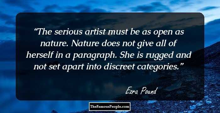 The serious artist must be as open as nature. Nature does not give all of herself in a paragraph. She is rugged and not set apart into discreet categories.