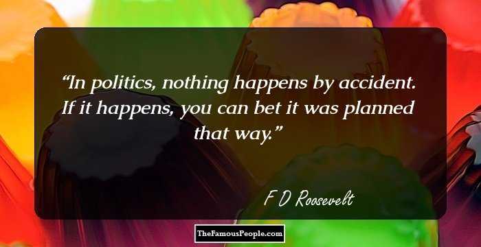 In politics, nothing happens by accident. If it happens, you can bet it was planned that way.