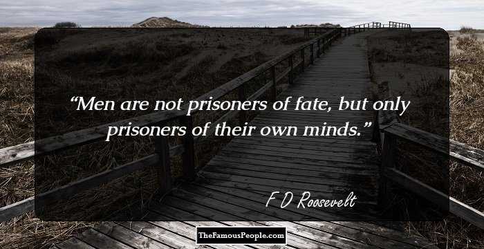 Men are not prisoners of fate, but only prisoners of their own minds.