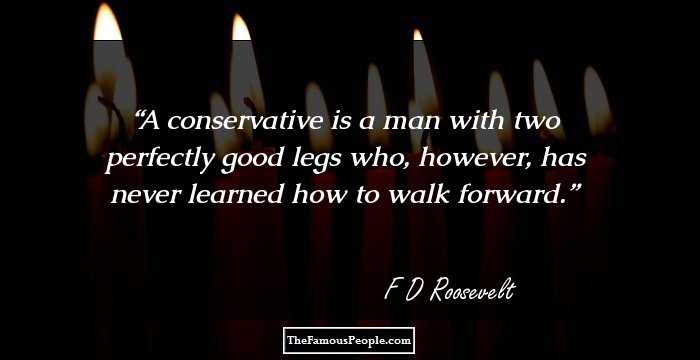 A conservative is a man with two perfectly good legs who, however, has never learned how to walk forward.