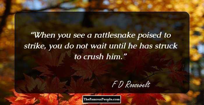 When you see a rattlesnake poised to strike, you do not wait until he has struck to crush him.