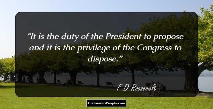 It is the duty of the President to propose and it is the privilege of the Congress to dispose.