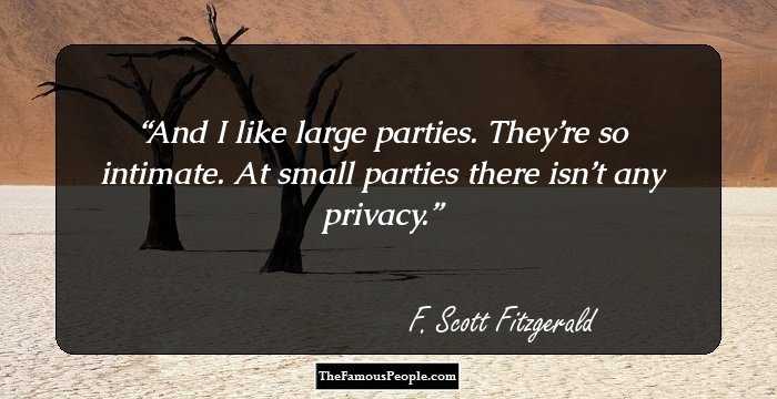 And I like large parties. They’re so intimate. At small parties there isn’t any privacy.