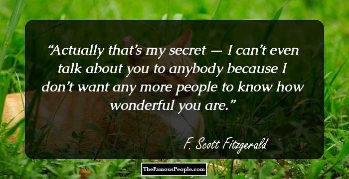 Actually that’s my secret — I can’t even talk about you to anybody because I don’t want any more people to know how wonderful you are.
