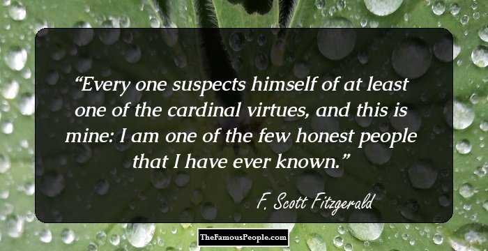 Every one suspects himself of at least one of the cardinal virtues, and this is mine: I am one of the few honest people that I have ever known.