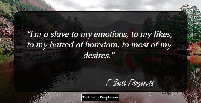 I'm a slave to my emotions, to my likes, to my hatred of boredom, to most of my desires.