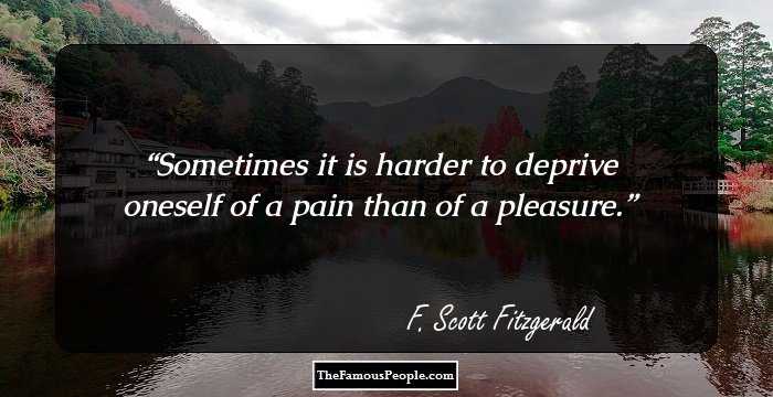 Sometimes it is harder to deprive oneself of a pain than of a pleasure.