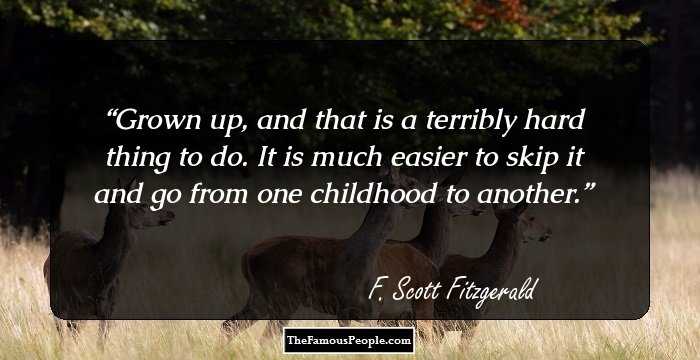 Grown up, and that is a terribly hard thing to do. It is much easier to skip it and go from one childhood to another.