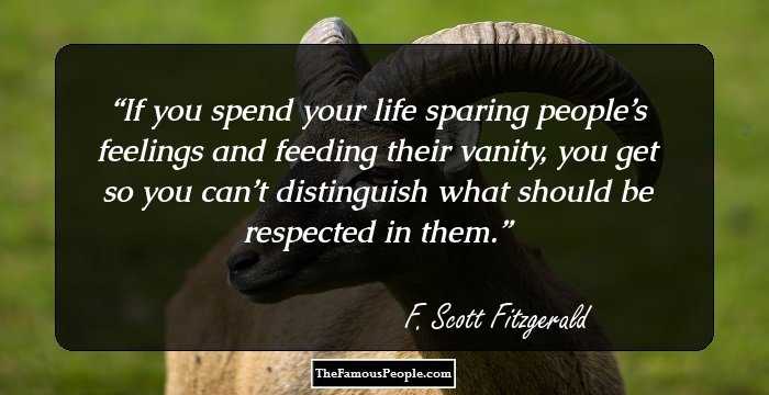 If you spend your life sparing people’s feelings and feeding their vanity, you get so you can’t distinguish what should be respected in them.