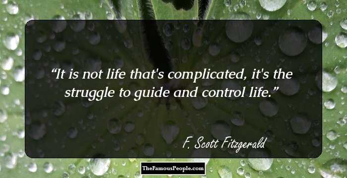 It is not life that's complicated, it's the struggle to guide and control life.