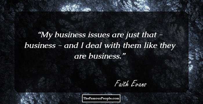 My business issues are just that - business - and I deal with them like they are business.
