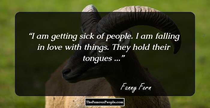 I am getting sick of people. I am falling in love with things. They hold their tongues ...