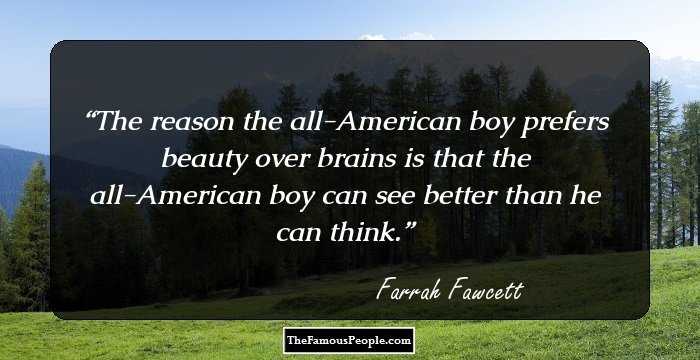 The reason the all-American boy prefers beauty over brains is that the all-American boy can see better than he can think.