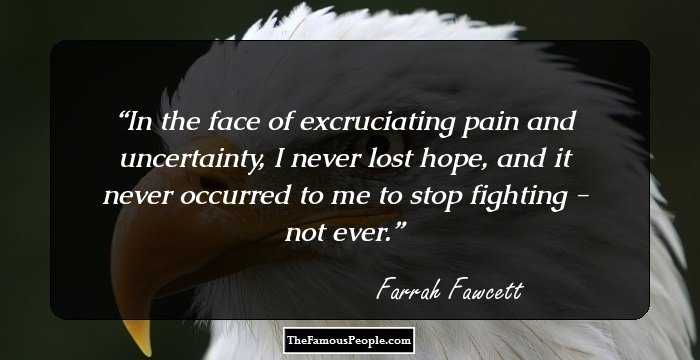 In the face of excruciating pain and uncertainty, I never lost hope, and it never occurred to me to stop fighting - not ever.