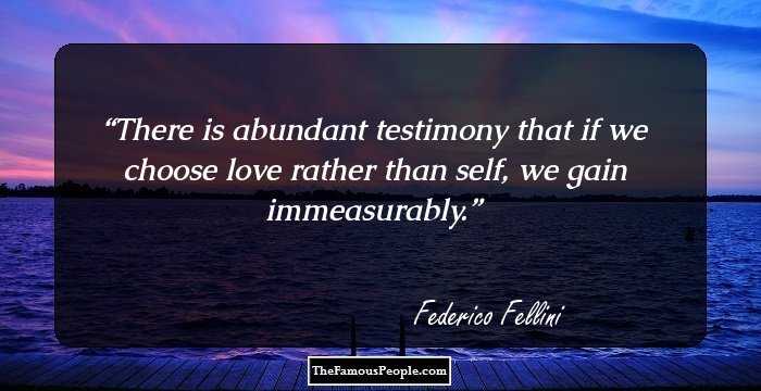 There is abundant testimony that if we choose love rather than self, we gain immeasurably.