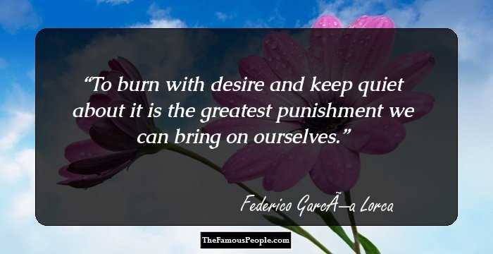 To burn with desire and keep quiet about it is the greatest punishment we can bring on ourselves.