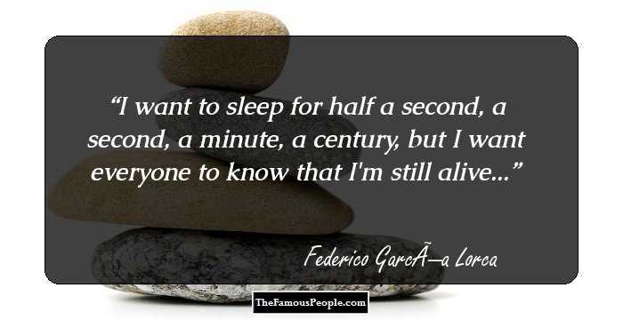 I want to sleep for half a second, 
a second, a minute, a century,
but I want everyone to know that I'm still alive...