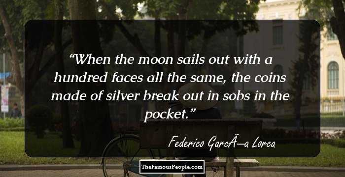 When the moon sails out
with a hundred faces all the same,
the coins made of silver
break out in sobs in the pocket.